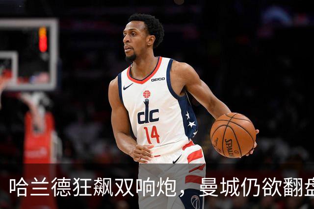 哈兰德狂飙双响炮，曼城仍欲翻盘憾败巴黎